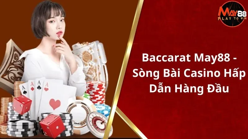 Baccarat May88 - Sòng Bài Casino Hấp Dẫn Hàng Đầu Hiện Nay