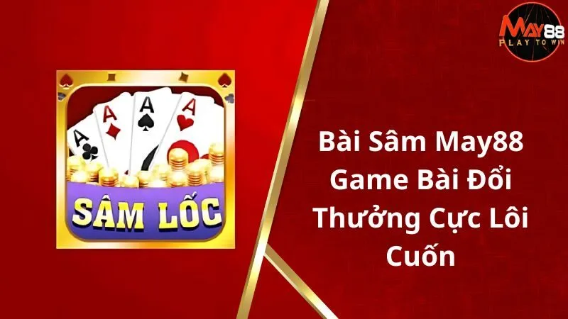 Bài Sâm May88 - Game Bài Đổi Thưởng Cực Lôi Cuốn