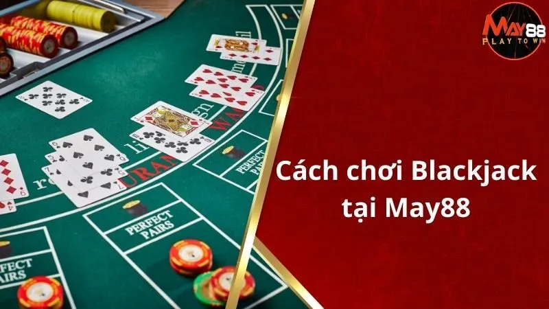 Hướng Dẫn Cách Chơi Blackjack A Đến Z - Chiến Thuật Và Mẹo Hay