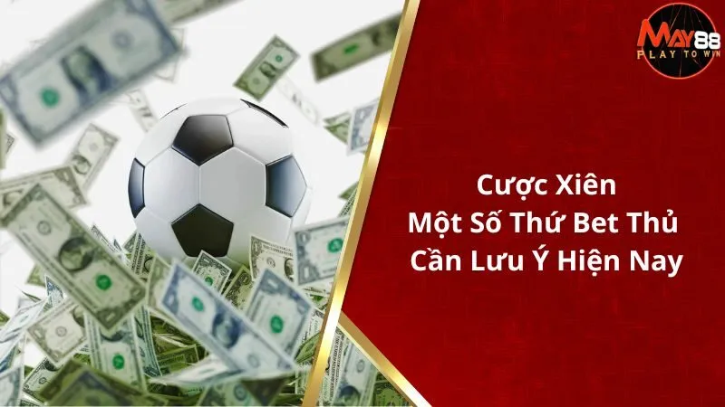 Cược Xiên - Một Số Thứ Bet Thủ Cần Lưu Ý Hiện Nay