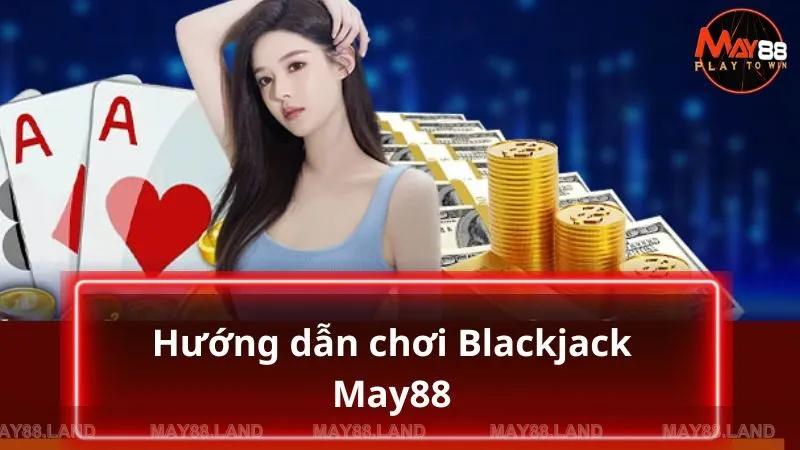 Hướng dẫn tân binh cách chơi Blackjack siêu chi tiết