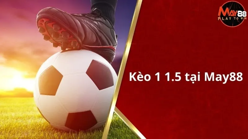 Kèo 1 1.5 Là Gì? Cách Đọc Và Đặt Cược Hiệu Quả Trong Bóng Đá