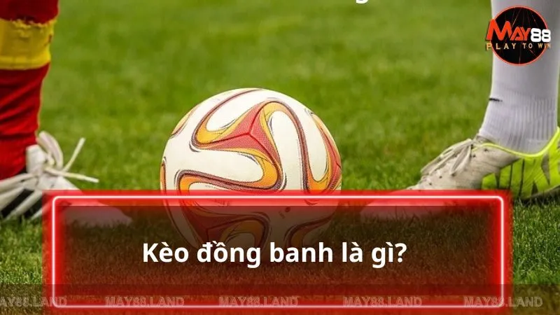 Kèo đồng banh được hiểu là gì?