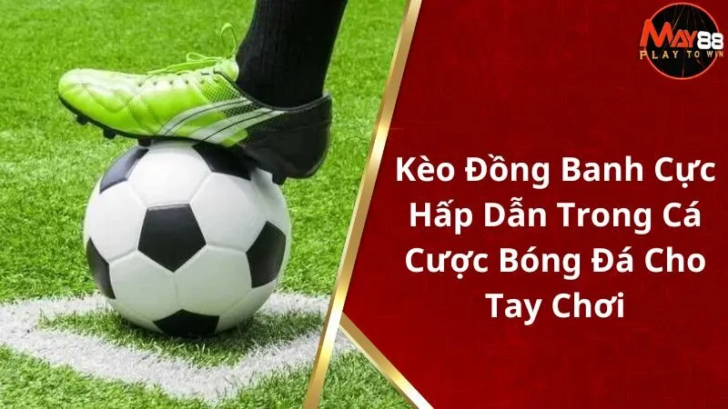 Kèo Đồng Banh Cực Hấp Dẫn Trong Cá Cược Bóng Đá Cho Tay Chơi