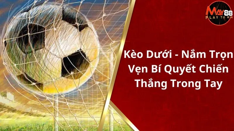 Kèo Dưới - Nắm Trọn Vẹn Bí Quyết Chiến Thắng Trong Tay