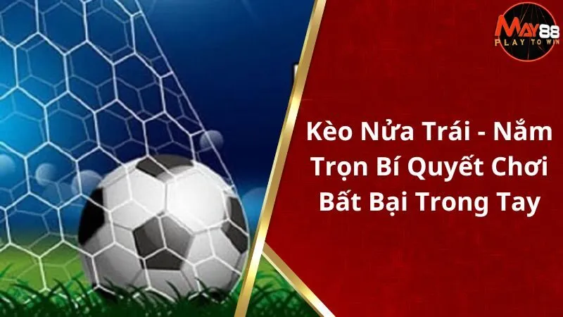 Kèo Nửa Trái - Nắm Trọn Bí Quyết Chơi Bất Bại Trong Tay