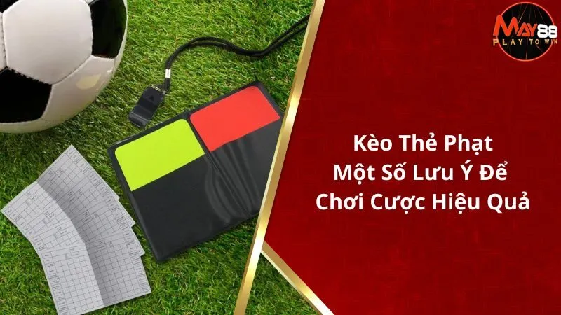 Kèo Thẻ Phạt - Một Số Lưu Ý Để Chơi Cược Hiệu Quả