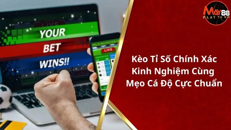 Kèo Tỉ Số Chính Xác - Kinh Nghiệm Cùng Mẹo Cá Độ Cực Chuẩn