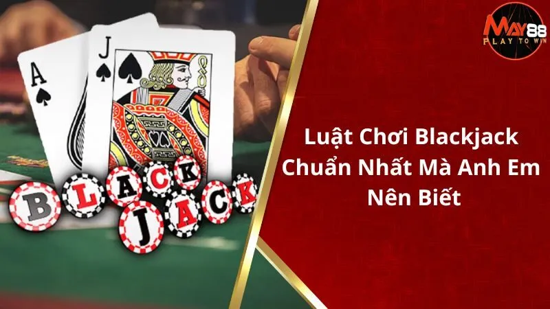 Luật Chơi Blackjack Chuẩn Nhất Mà Anh Em Nên Biết