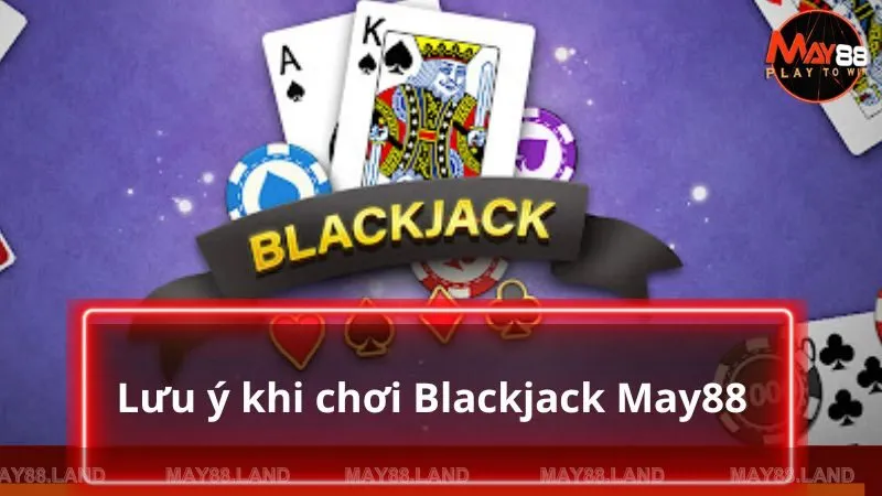 Một số lưu ý đặc biệt khi chơi Blackjack 