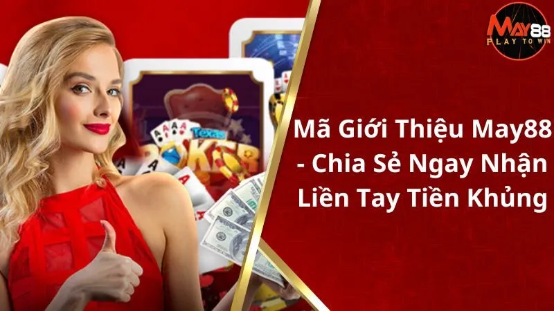 Mã Giới Thiệu May88 - Chia Sẻ Ngay Nhận Liền Tay Tiền Khủng