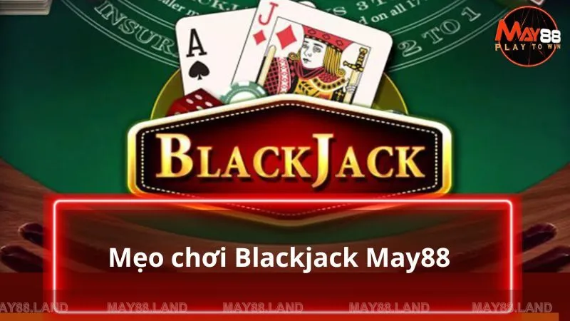 Bật mí những thủ thuật khi chơi Blackjack May88