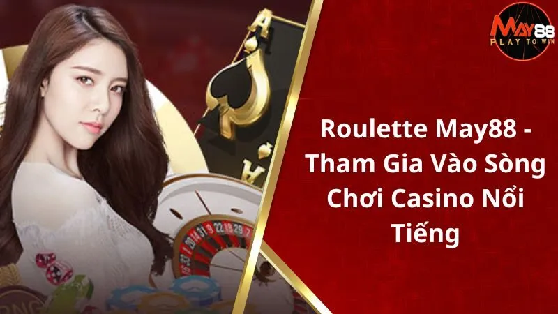 Roulette May88 - Tham Gia Vào Sòng Chơi Casino Nổi Tiếng