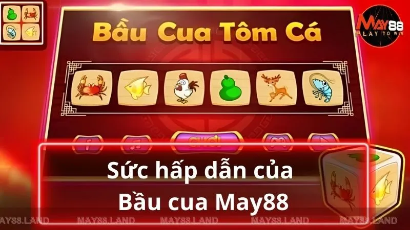 Sức hấp dẫn của Bầu cua May88 đến từ đâu?