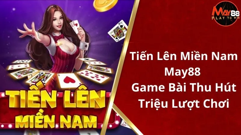 Tiến Lên Miền Nam May88 - Game Bài Thu Hút Triệu Lượt Chơi