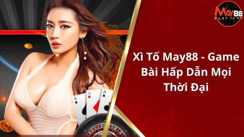 Xì Tố May88 - Game Bài Hấp Dẫn Tay Chơi Mọi Thời Đại